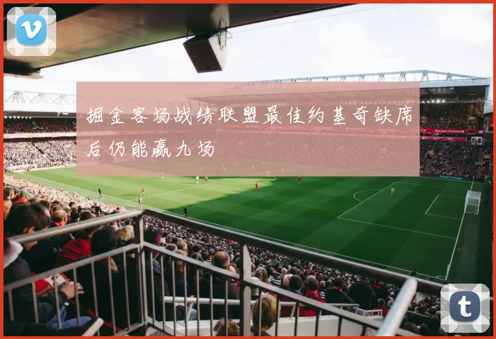 掘金客场战绩联盟最佳约基奇缺席后仍能赢九场