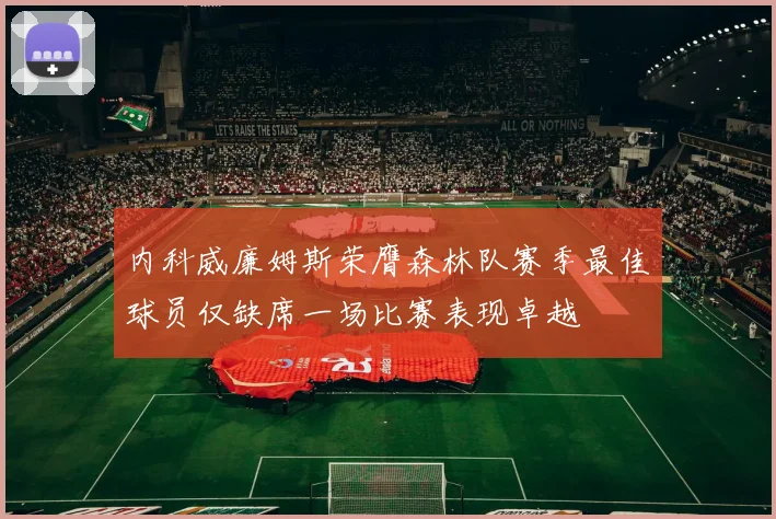 内科威廉姆斯荣膺森林队赛季最佳球员仅缺席一场比赛表现卓越