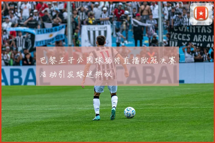 巴黎王子公园球场将直播欧冠决赛活动引发球迷热议