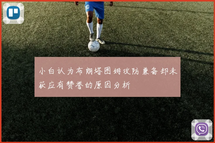 小白认为布朗塔图姆攻防兼备却未获应有赞誉的原因分析
