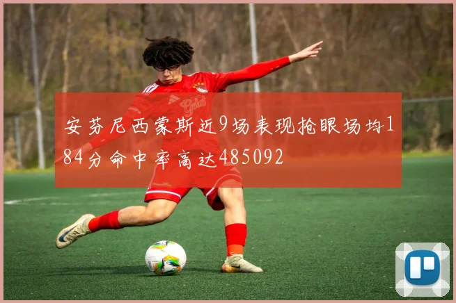 安芬尼西蒙斯近9场表现抢眼场均184分命中率高达485092
