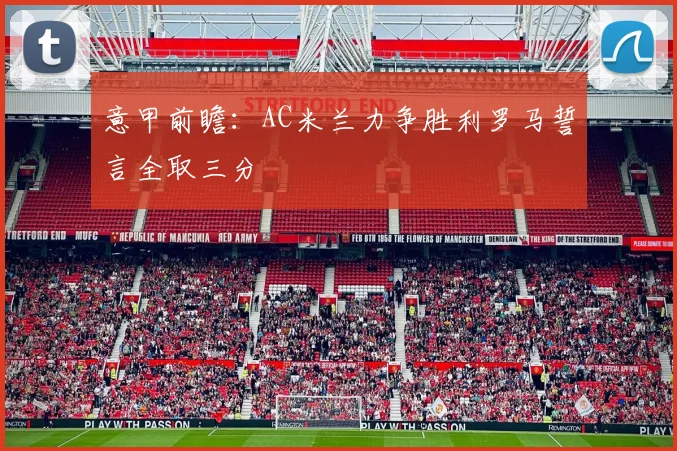 意甲前瞻：AC米兰力争胜利罗马誓言全取三分