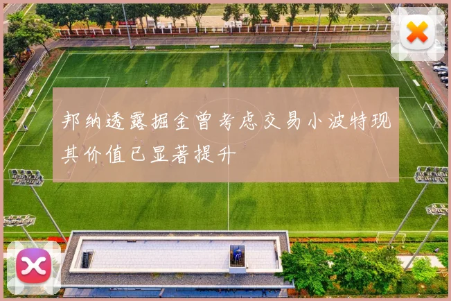 邦纳透露掘金曾考虑交易小波特现其价值已显著提升